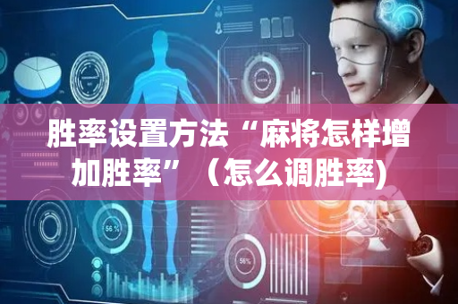 胜率设置方法“麻将怎样增加胜率”（怎么调胜率)