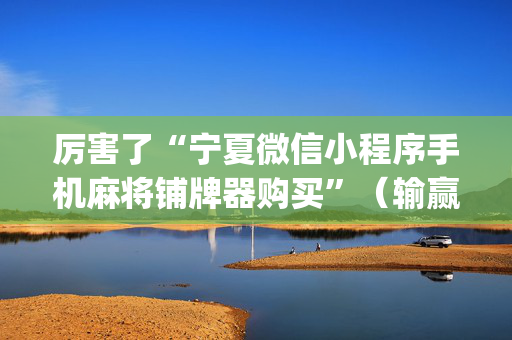 厉害了“宁夏微信小程序手机麻将铺牌器购买”（输赢跟id号有关系吗)