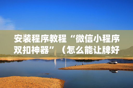 安装程序教程“微信小程序双扣神器”（怎么能让牌好一点)