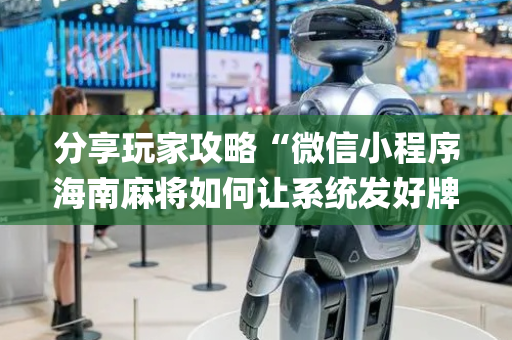 分享玩家攻略“微信小程序海南麻将如何让系统发好牌”（辅助器通用版)
