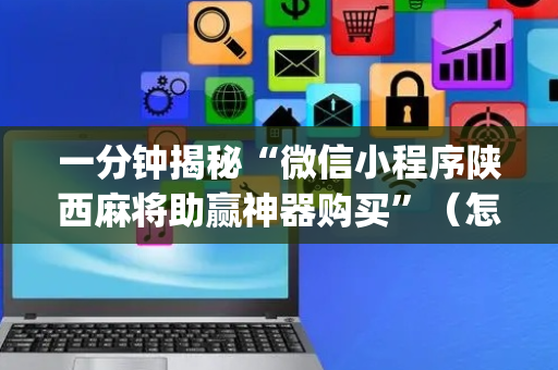 一分钟揭秘“微信小程序陕西麻将助赢神器购买”（怎么能得到好牌)