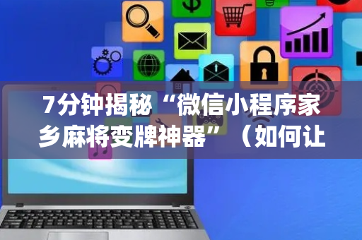 7分钟揭秘“微信小程序家乡麻将变牌神器”（如何让系统发好牌)