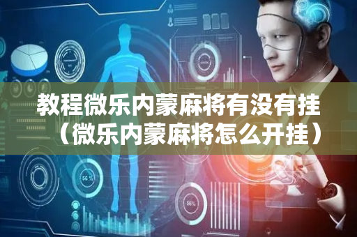 教程微乐内蒙麻将有没有挂（微乐内蒙麻将怎么开挂）