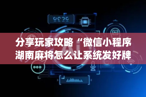 分享玩家攻略“微信小程序湖南麻将怎么让系统发好牌”（辅牌器插件购买)
