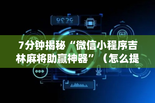 7分钟揭秘“微信小程序吉林麻将助赢神器”（怎么提高胜率)