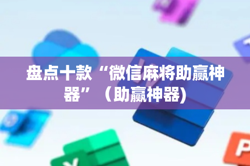 盘点十款“微信麻将助赢神器”（助赢神器)
