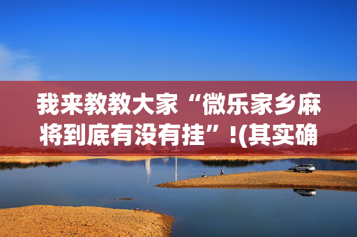 我来教教大家“微乐家乡麻将到底有没有挂”!(其实确实有挂)-抖音