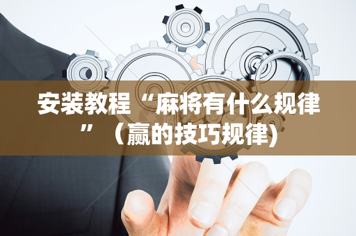 安装教程“麻将有什么规律”（赢的技巧规律)