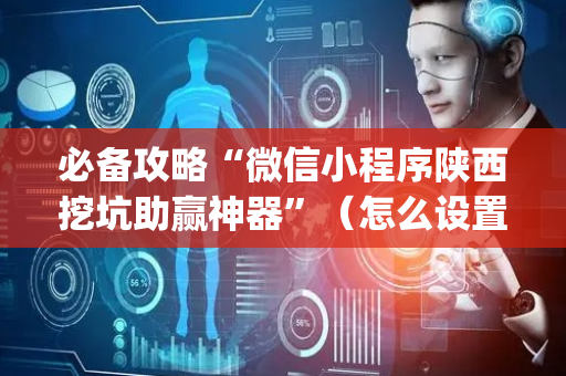 必备攻略“微信小程序陕西挖坑助赢神器”（怎么设置能有好牌)