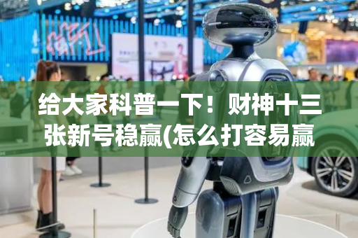 给大家科普一下！财神十三张新号稳赢(怎么打容易赢)