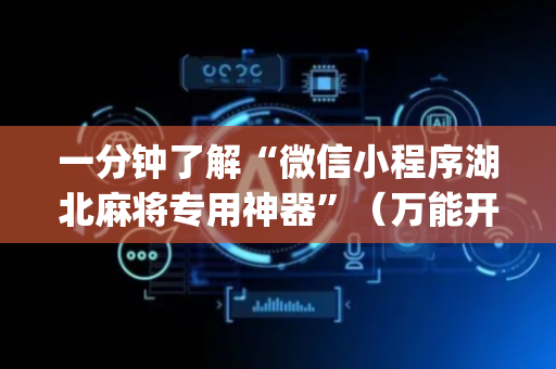 一分钟了解“微信小程序湖北麻将专用神器”（万能开挂器)