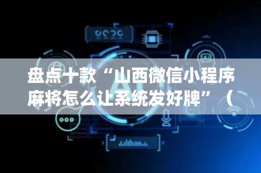 盘点十款“山西微信小程序麻将怎么让系统发好牌”（神器通用版)
