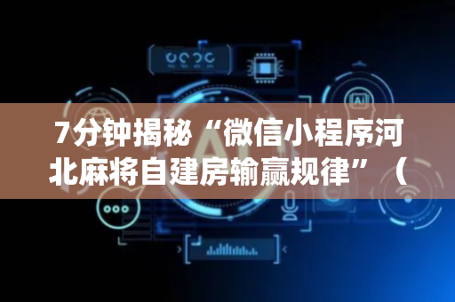 7分钟揭秘“微信小程序河北麻将自建房输赢规律”（开挂辅助脚本)