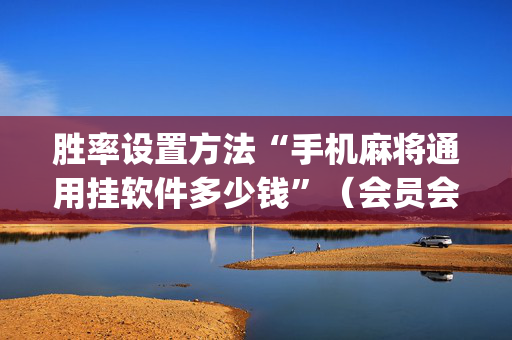 胜率设置方法“手机麻将通用挂软件多少钱”（会员会提高胜率吗)