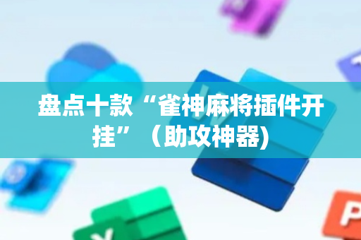 盘点十款“雀神麻将插件开挂”（助攻神器)