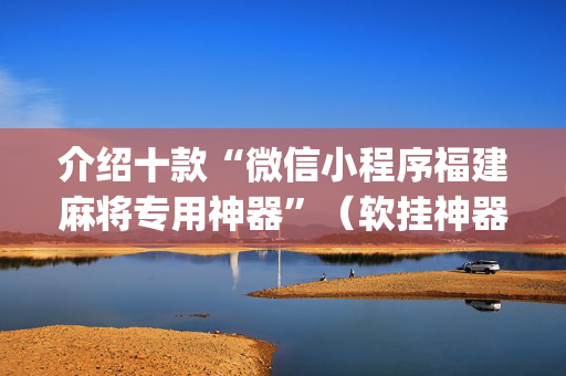 介绍十款“微信小程序福建麻将专用神器”（软挂神器)