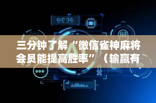 三分钟了解“微信雀神麻将会员能提高胜率”（输赢有什么规律)