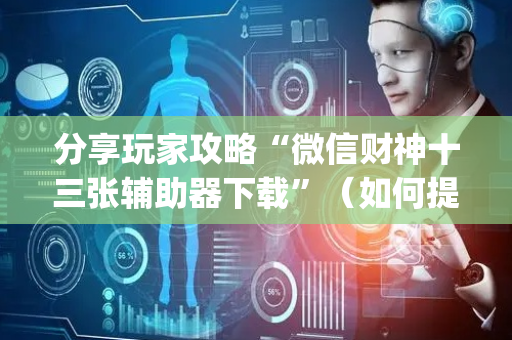 分享玩家攻略“微信财神十三张辅助器下载”（如何提高胜率)