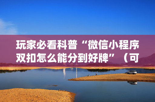 玩家必看科普“微信小程序双扣怎么能分到好牌”（可以设置输赢吗)