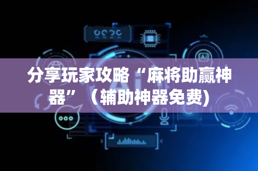 分享玩家攻略“麻将助赢神器”（辅助神器免费)