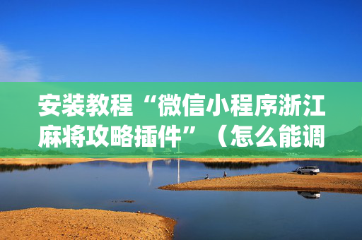 安装教程“微信小程序浙江麻将攻略插件”（怎么能调好牌)