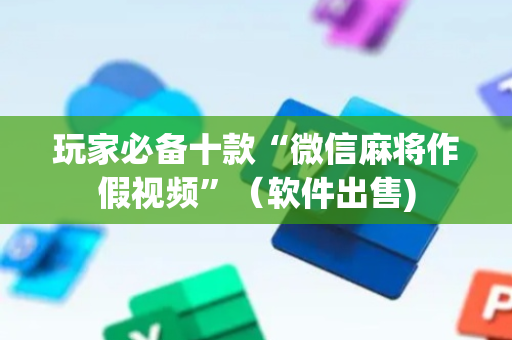 玩家必备十款“微信麻将作假视频”（软件出售)
