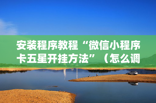 安装程序教程“微信小程序卡五星开挂方法”（怎么调胜率)