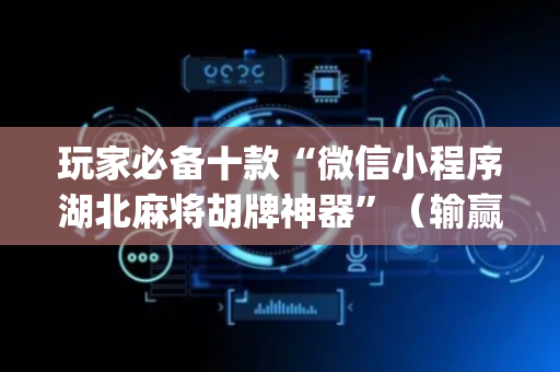 玩家必备十款“微信小程序湖北麻将胡牌神器”（输赢跟id号有关系吗)