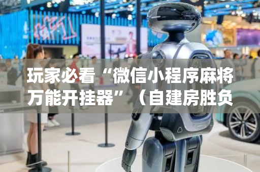 玩家必看“微信小程序麻将万能开挂器”（自建房胜负规律)