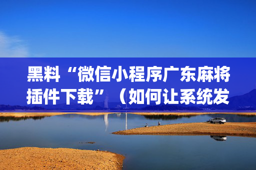 黑料“微信小程序广东麻将插件下载”（如何让系统发好牌)