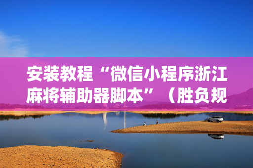 安装教程“微信小程序浙江麻将辅助器脚本”（胜负规律拿好牌)