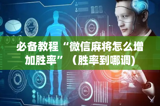 必备教程“微信麻将怎么增加胜率”（胜率到哪调)