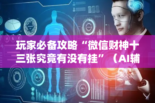 玩家必备攻略“微信财神十三张究竟有没有挂”（AI辅助胡牌规则)