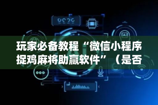 玩家必备教程“微信小程序捉鸡麻将助赢软件”（是否能开挂)