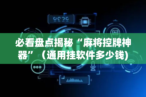 必看盘点揭秘“麻将控牌神器”（通用挂软件多少钱)