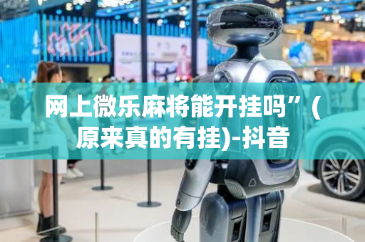网上微乐麻将能开挂吗”(原来真的有挂)-抖音