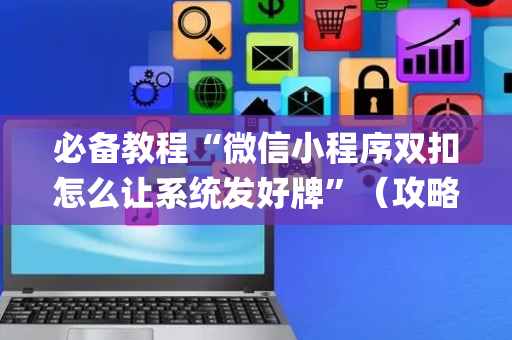 必备教程“微信小程序双扣怎么让系统发好牌”（攻略插件)