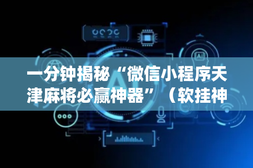 一分钟揭秘“微信小程序天津麻将必赢神器”（软挂神器)