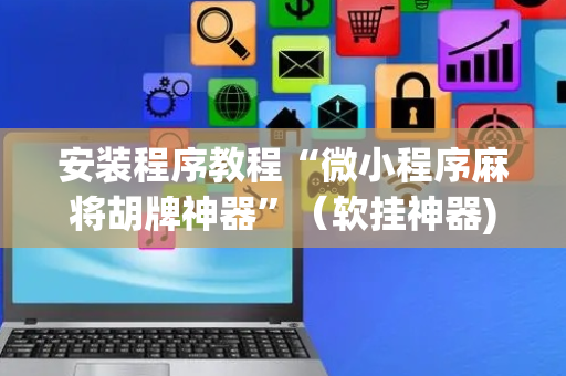 安装程序教程“微小程序麻将胡牌神器”（软挂神器)