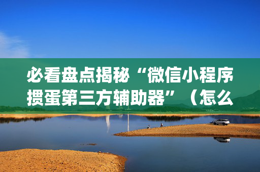 必看盘点揭秘“微信小程序掼蛋第三方辅助器”（怎么让系统给你发好牌)