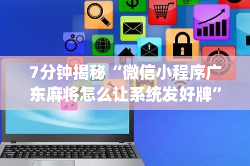7分钟揭秘“微信小程序广东麻将怎么让系统发好牌”（会员会提高胜率吗)