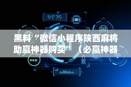 黑料“微信小程序陕西麻将助赢神器购买”（必赢神器)