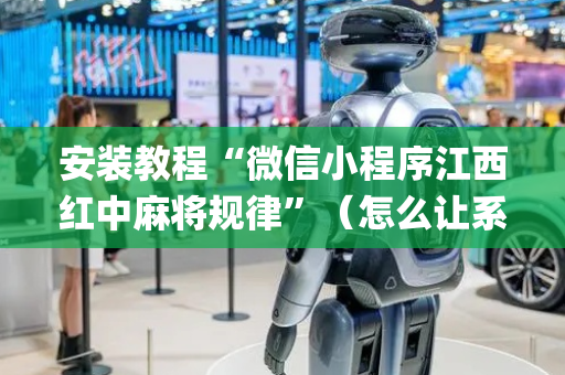 安装教程“微信小程序江西红中麻将规律”（怎么让系统给你发好牌)