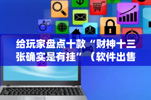 给玩家盘点十款“财神十三张确实是有挂”（软件出售)