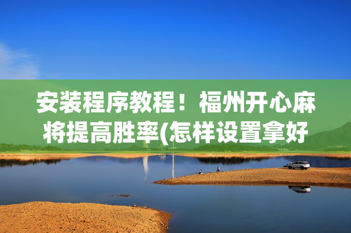 安装程序教程！福州开心麻将提高胜率(怎样设置拿好牌)