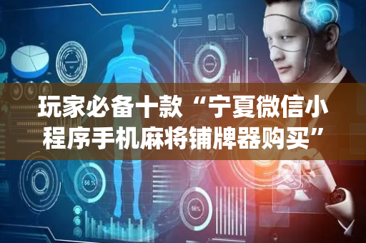 玩家必备十款“宁夏微信小程序手机麻将铺牌器购买”（辅助器插件)