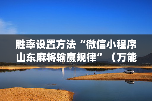 胜率设置方法“微信小程序山东麻将输赢规律”（万能开挂器)