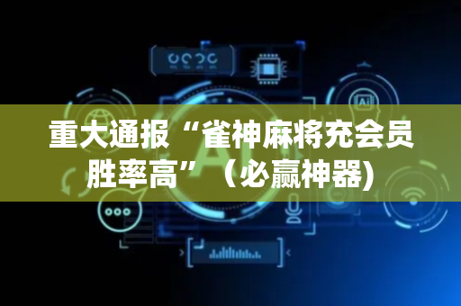 重大通报“雀神麻将充会员胜率高”（必赢神器)