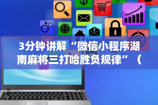 3分钟讲解“微信小程序湖南麻将三打哈胜负规律”（怎么才会赢)