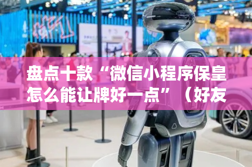 盘点十款“微信小程序保皇怎么能让牌好一点”（好友房怎么才能赢)